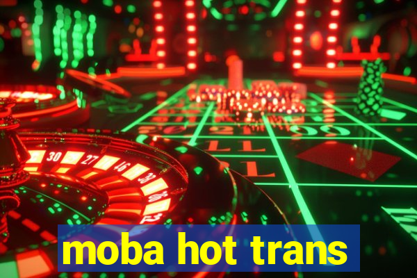 moba hot trans