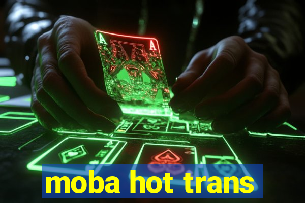 moba hot trans