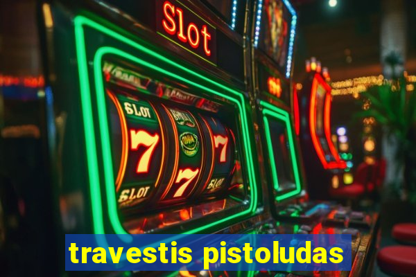 travestis pistoludas