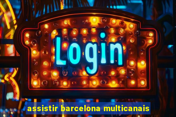 assistir barcelona multicanais