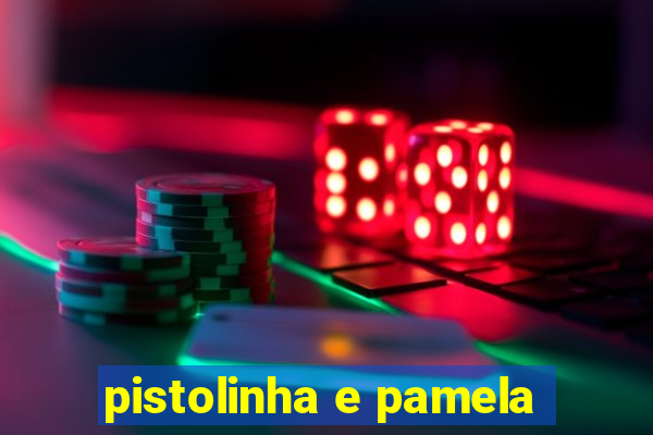 pistolinha e pamela