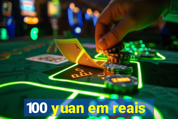 100 yuan em reais