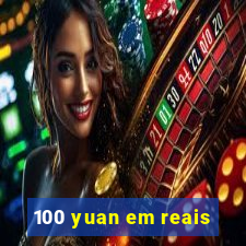 100 yuan em reais