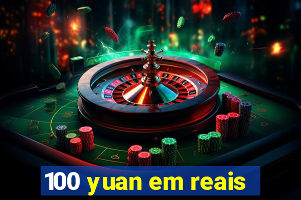 100 yuan em reais