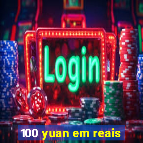 100 yuan em reais