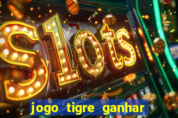 jogo tigre ganhar dinheiro de verdade