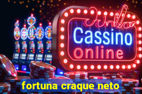 fortuna craque neto