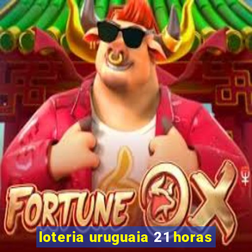 loteria uruguaia 21 horas