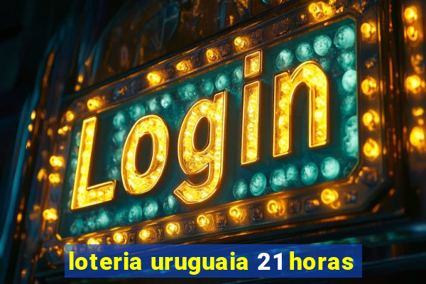 loteria uruguaia 21 horas