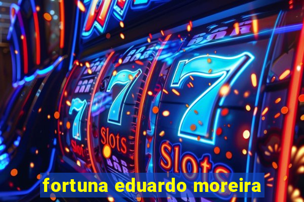 fortuna eduardo moreira