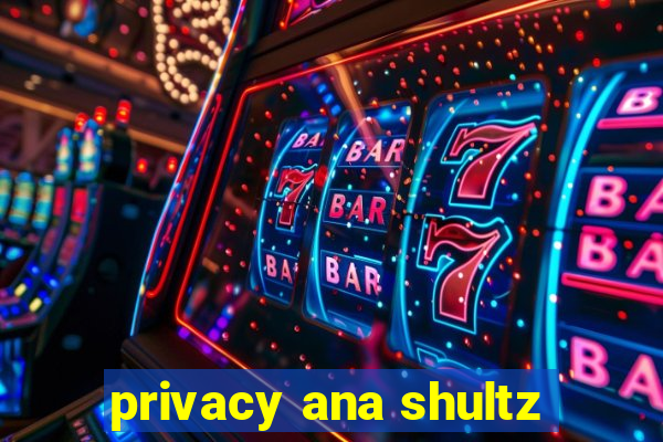 privacy ana shultz