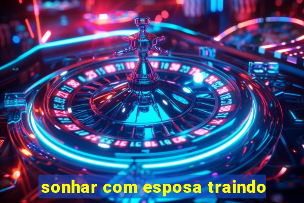 sonhar com esposa traindo