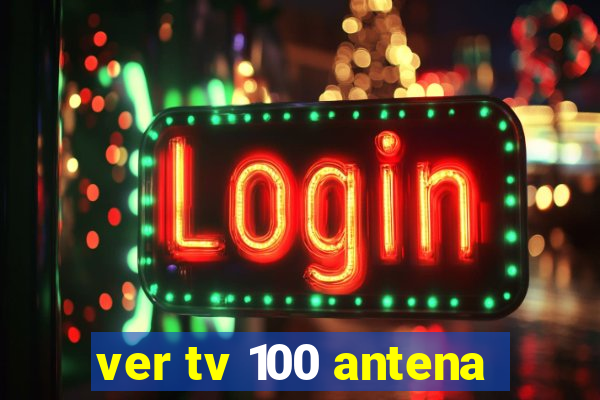 ver tv 100 antena