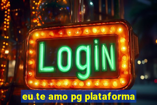 eu te amo pg plataforma