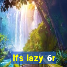 lfs lazy 6r