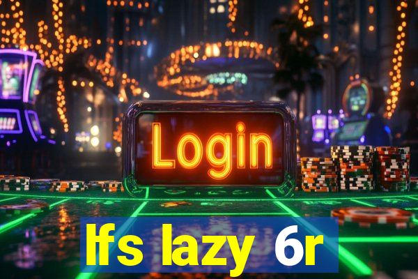 lfs lazy 6r