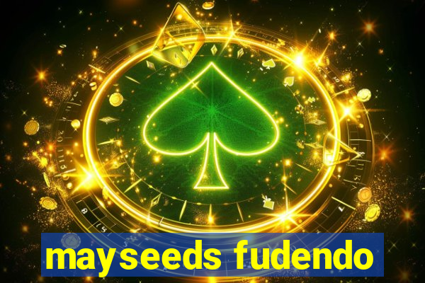 mayseeds fudendo