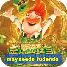 mayseeds fudendo