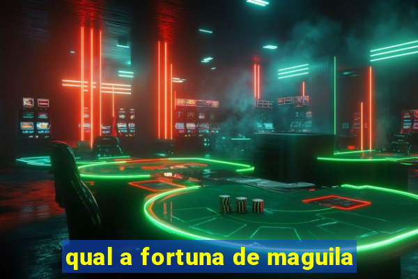 qual a fortuna de maguila