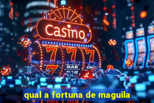 qual a fortuna de maguila