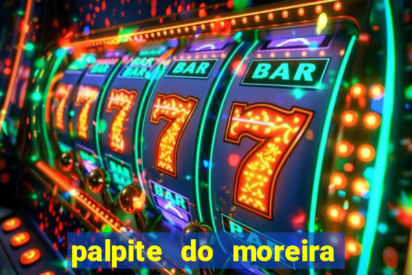 palpite do moreira de hoje