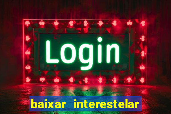 baixar interestelar 4k dublado