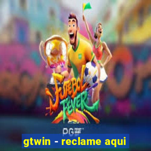 gtwin - reclame aqui