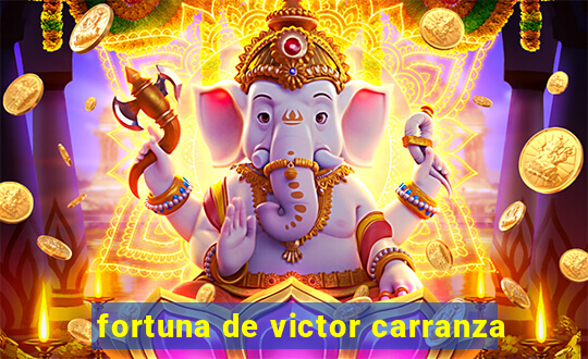 fortuna de victor carranza