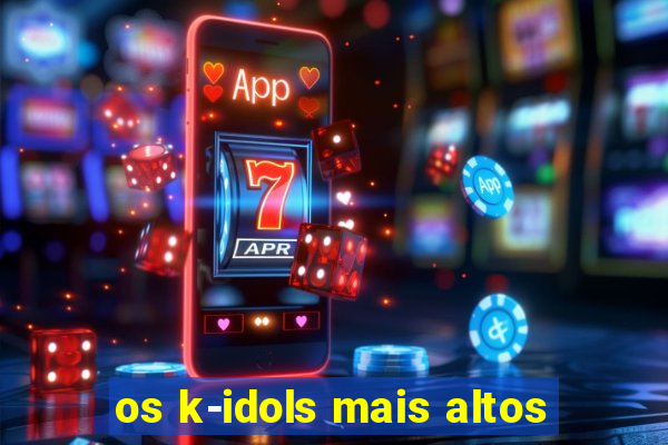 os k-idols mais altos