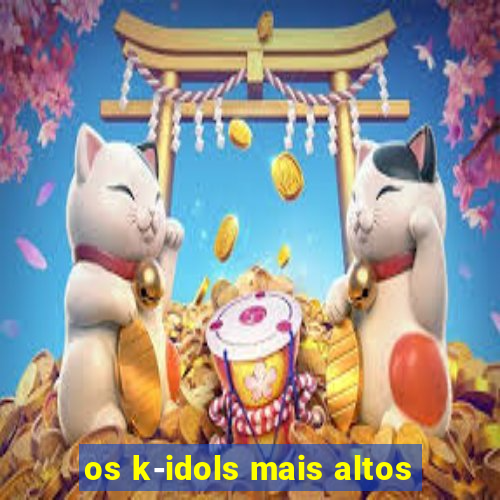 os k-idols mais altos