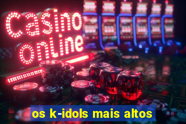 os k-idols mais altos