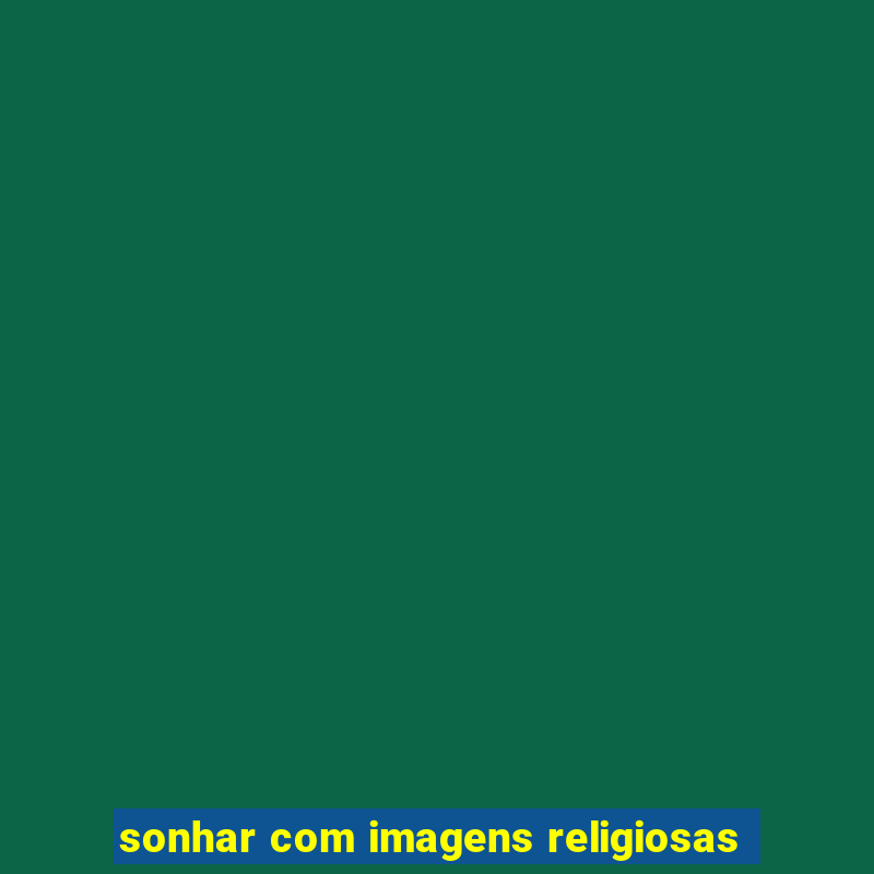 sonhar com imagens religiosas