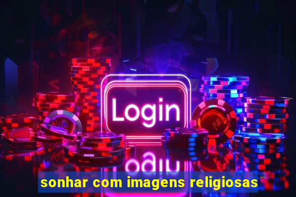 sonhar com imagens religiosas