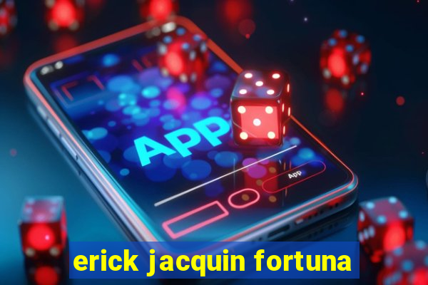 erick jacquin fortuna