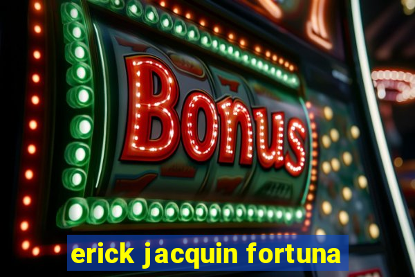 erick jacquin fortuna