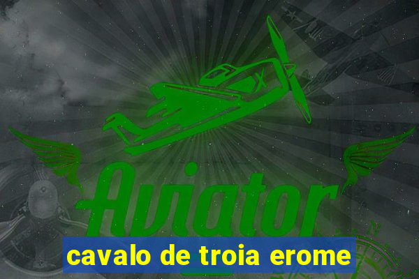 cavalo de troia erome