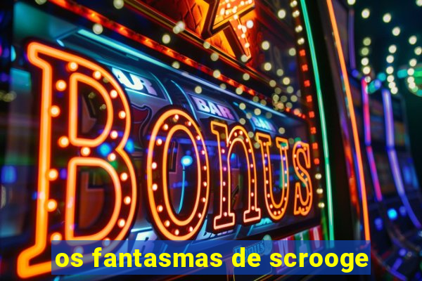 os fantasmas de scrooge