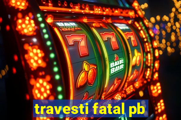 travesti fatal pb