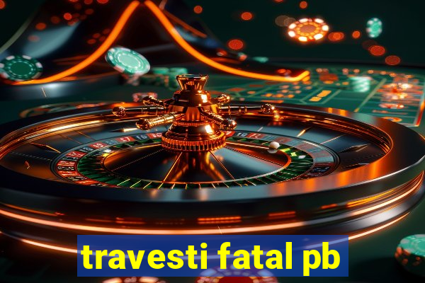 travesti fatal pb