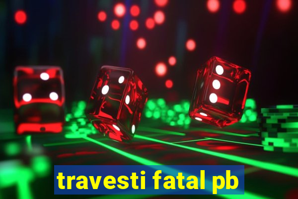 travesti fatal pb