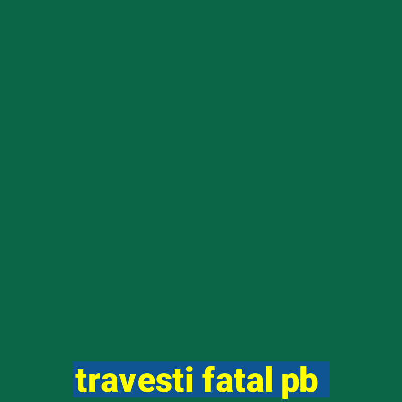 travesti fatal pb