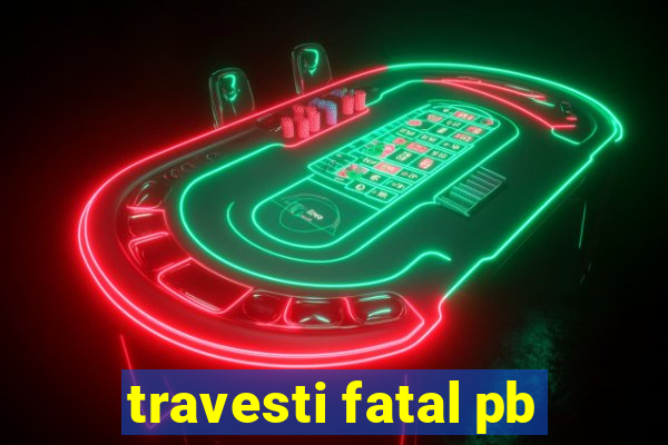 travesti fatal pb