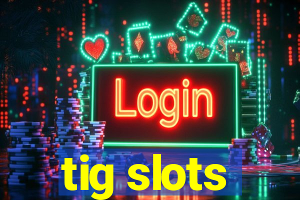 tig slots