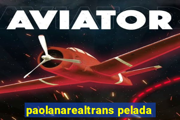 paolanarealtrans pelada