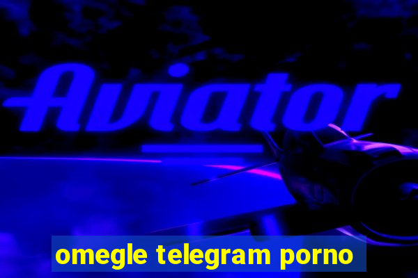 omegle telegram porno