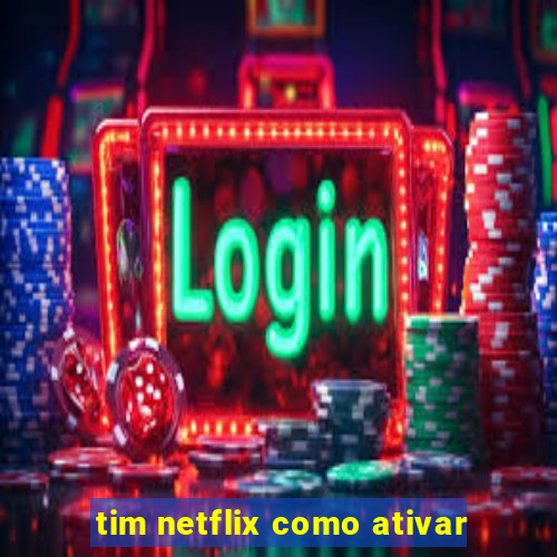 tim netflix como ativar