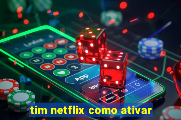 tim netflix como ativar