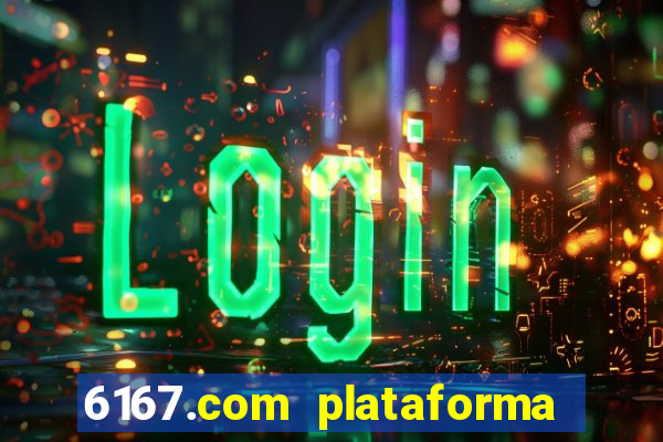 6167.com plataforma de jogos