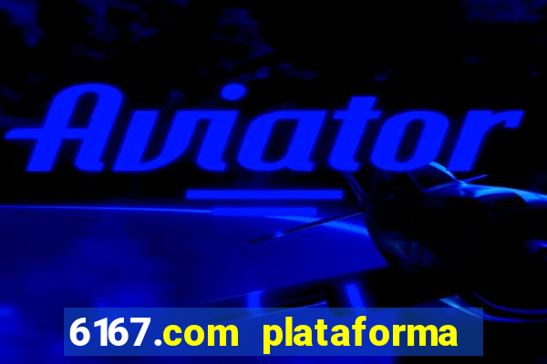 6167.com plataforma de jogos