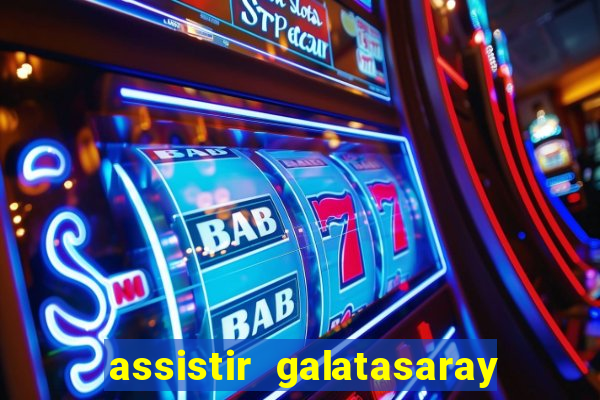 assistir galatasaray ao vivo